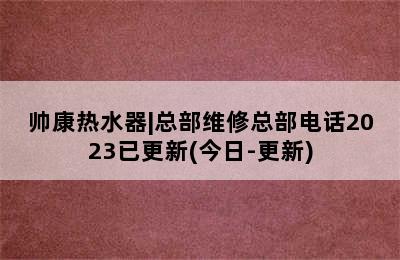 帅康热水器|总部维修总部电话2023已更新(今日-更新)